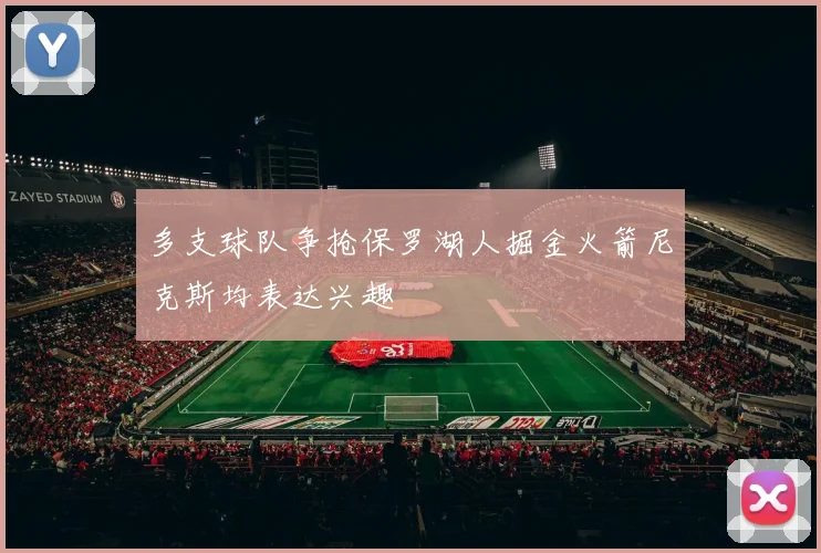 多支球队争抢保罗湖人掘金火箭尼克斯均表达兴趣