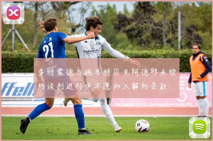 多特蒙德与施洛特贝克阿德耶米续约谈判进行中不愿加入解约条款