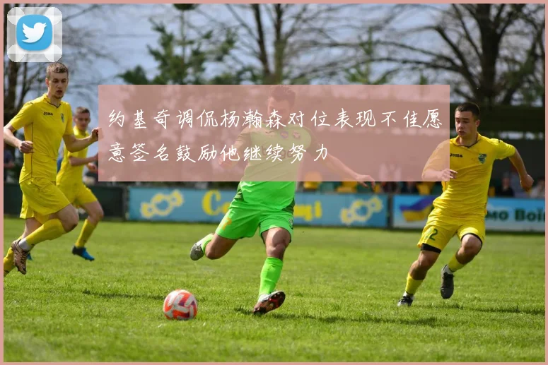 约基奇调侃杨瀚森对位表现不佳愿意签名鼓励他继续努力