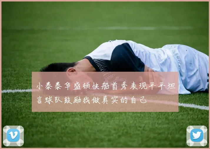 小泰泰华盛顿快船首秀表现平平坦言球队鼓励我做真实的自己