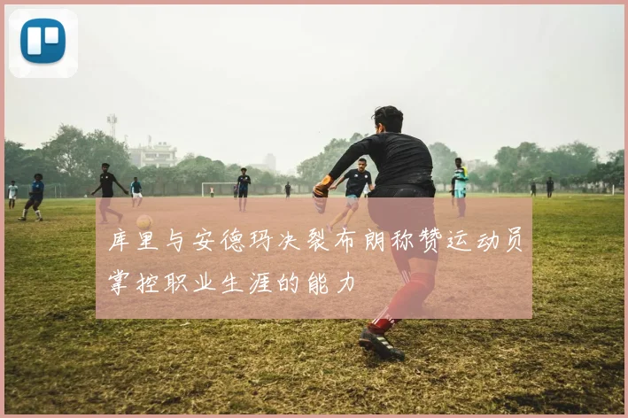 库里与安德玛决裂布朗称赞运动员掌控职业生涯的能力