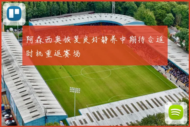 阿森西奥恢复良好静养中期待合适时机重返赛场