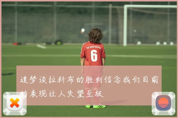 追梦谈拉科布的胜利信念我们目前的表现让人失望至极