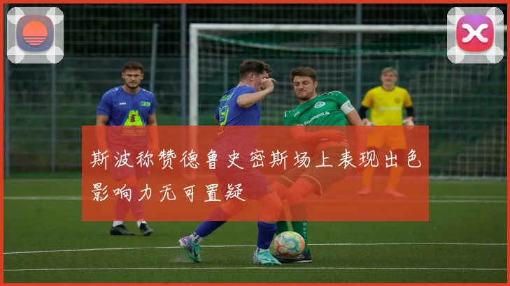 斯波称赞德鲁史密斯场上表现出色影响力无可置疑