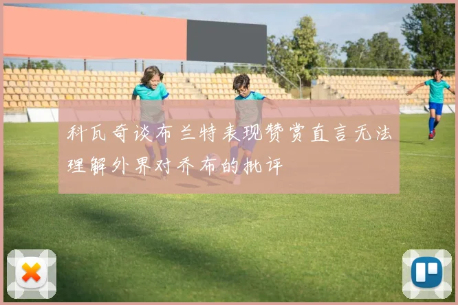 科瓦奇谈布兰特表现赞赏直言无法理解外界对乔布的批评