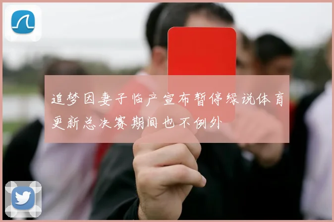 追梦因妻子临产宣布暂停绿说体育更新总决赛期间也不例外