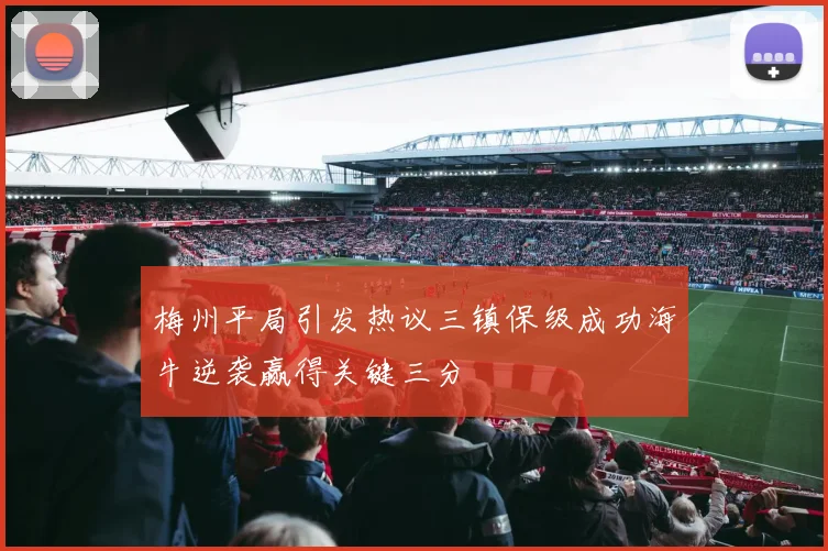 梅州平局引发热议三镇保级成功海牛逆袭赢得关键三分