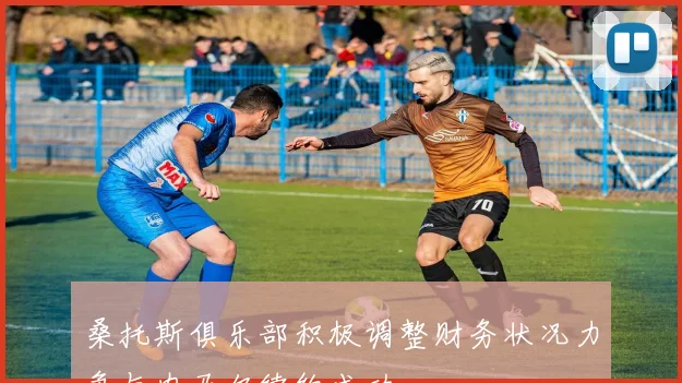 桑托斯俱乐部积极调整财务状况力争与内马尔续约成功