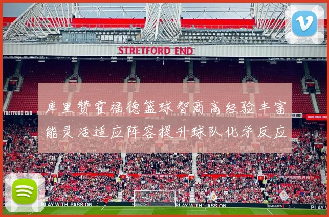 库里赞霍福德篮球智商高经验丰富能灵活适应阵容提升球队化学反应