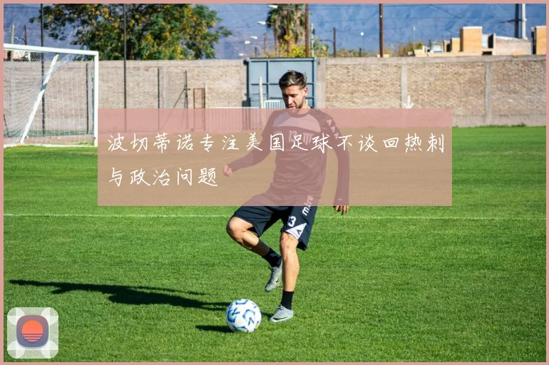 波切蒂诺专注美国足球不谈回热刺与政治问题