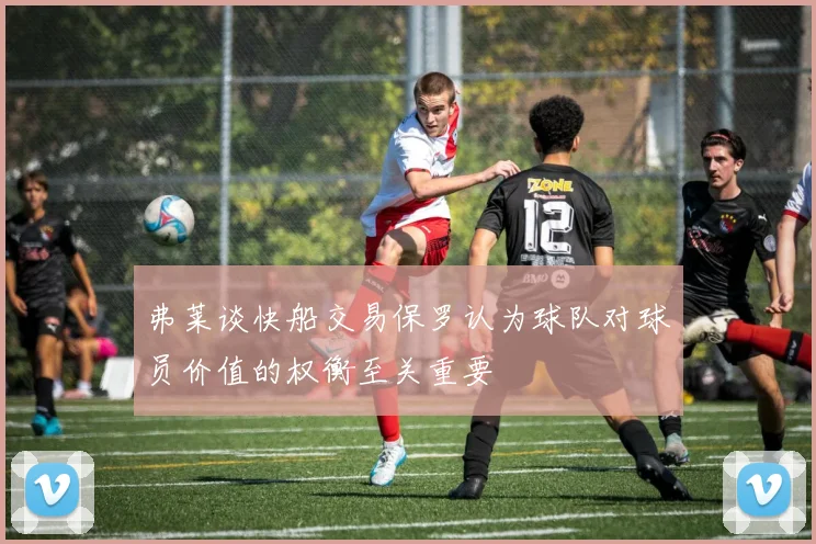 弗莱谈快船交易保罗认为球队对球员价值的权衡至关重要