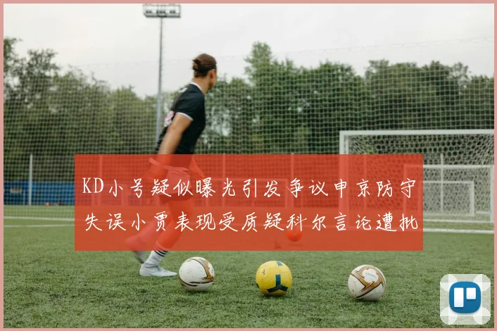 KD小号疑似曝光引发争议申京防守失误小贾表现受质疑科尔言论遭批评