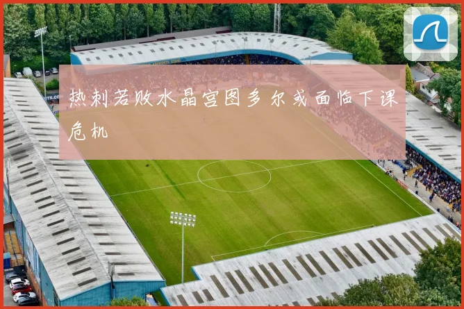 热刺若败水晶宫图多尔或面临下课危机
