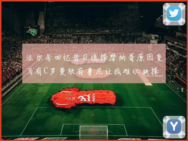 法尔考回忆昔日选择摩纳哥原因皇马有C罗曼联有鲁尼让我难以抉择